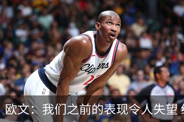 欧文：我们之前的表现令人失望 继续发扬拼搏精神