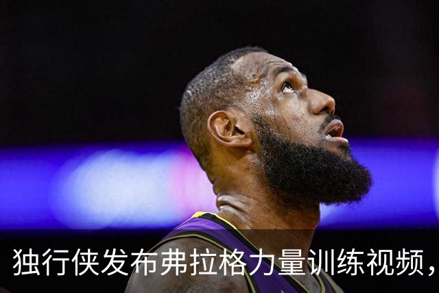 独行侠发布弗拉格力量训练视频，备战新赛季