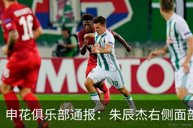 申花俱乐部通报：朱辰杰右侧面部骨折，恢复需时4-6周
