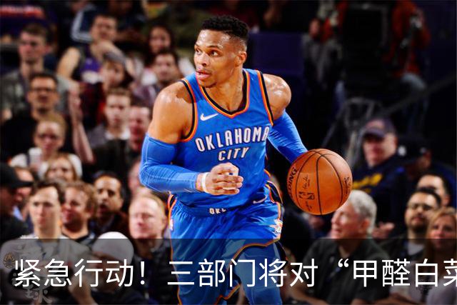 紧急行动！三部门将对“甲醛白菜”事件实施严格惩罚