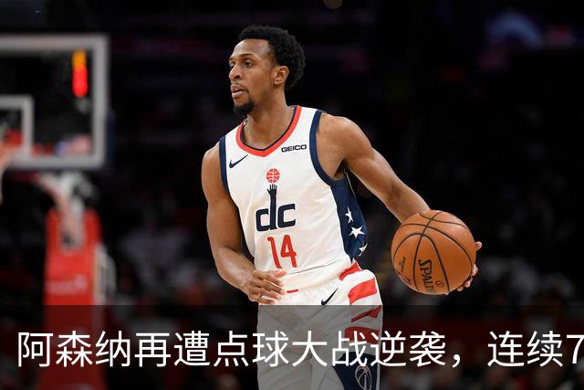 阿森纳再遭点球大战逆袭，连续7场纪录引发关注